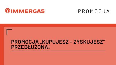 Promocja IMMERGAS „Kupujesz - zyskujesz” przedłużona!